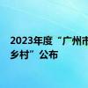 2023年度“广州市美丽乡村”公布