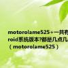 motorolame525+一共有几种android系统版本?都是几点几的?谢谢（motorolame525）