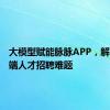 大模型赋能脉脉APP，解决中高端人才招聘难题