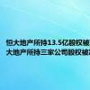 恒大地产所持13.5亿股权被冻结 恒大地产所持三家公司股权被冻结