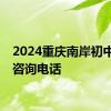 2024重庆南岸初中招生咨询电话