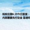 蚂蚁庄园6.19今日答案：演唱会内部票要先付定金 靠谱吗