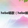 hebe唱歌（hebe新歌）