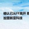 确认已从FF离开 陈雪峰加盟新亚科技