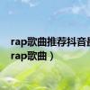 rap歌曲推荐抖音最火（rap歌曲）