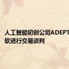 人工智能初创公司ADEPT正与微软进行交易谈判