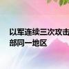 以军连续三次攻击黎南部同一地区