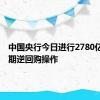 中国央行今日进行2780亿元7天期逆回购操作