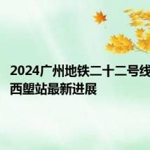 2024广州地铁二十二号线后通段西塱站最新进展