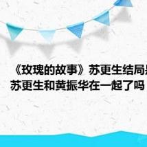 《玫瑰的故事》苏更生结局是什么 苏更生和黄振华在一起了吗