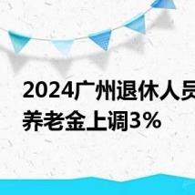 2024广州退休人员基本养老金上调3%