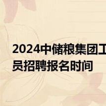 2024中储粮集团工作人员招聘报名时间