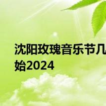 沈阳玫瑰音乐节几点开始2024