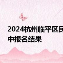 2024杭州临平区民办初中报名结果