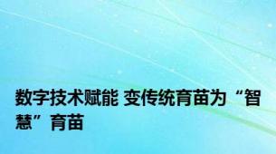 数字技术赋能 变传统育苗为“智慧”育苗