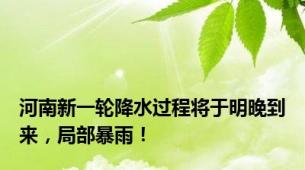 河南新一轮降水过程将于明晚到来，局部暴雨！