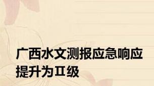 广西水文测报应急响应提升为Ⅱ级