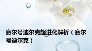 赛尔号迪尔克超进化解析（赛尔号迪尔克）