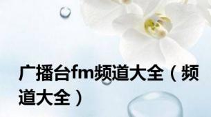 广播台fm频道大全（频道大全）