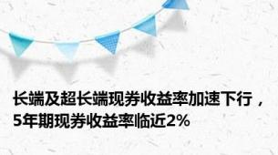 长端及超长端现券收益率加速下行，5年期现券收益率临近2%