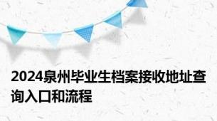 2024泉州毕业生档案接收地址查询入口和流程