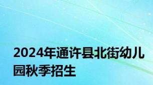 2024年通许县北街幼儿园秋季招生