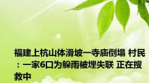 福建上杭山体滑坡一寺庙倒塌 村民：一家6口为躲雨被埋失联 正在搜救中