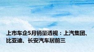 上市车企5月销量透视：上汽集团、比亚迪、长安汽车居前三