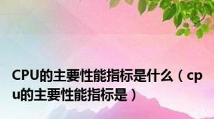 CPU的主要性能指标是什么（cpu的主要性能指标是）