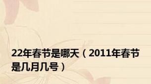 22年春节是哪天（2011年春节是几月几号）