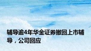 辅导逾4年华金证券撤回上市辅导，公司回应