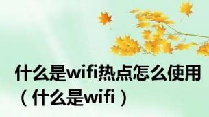 什么是wifi热点怎么使用（什么是wifi）