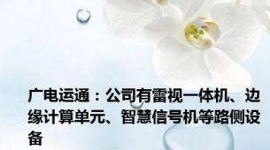 广电运通：公司有雷视一体机、边缘计算单元、智慧信号机等路侧设备