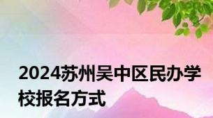 2024苏州吴中区民办学校报名方式