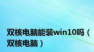 双核电脑能装win10吗（双核电脑）