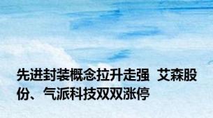 先进封装概念拉升走强  艾森股份、气派科技双双涨停