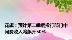 花旗：预计第二季度投行部门中间费收入将飙升50%