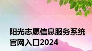 阳光志愿信息服务系统官网入口2024