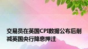 交易员在英国CPI数据公布后削减英国央行降息押注