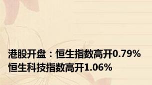 港股开盘：恒生指数高开0.79% 恒生科技指数高开1.06%