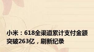 小米：618全渠道累计支付金额突破263亿，刷新纪录