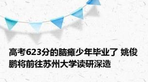 高考623分的脑瘫少年毕业了 姚俊鹏将前往苏州大学读研深造