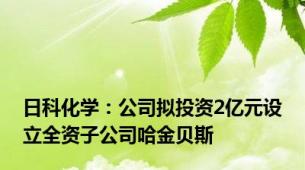 日科化学：公司拟投资2亿元设立全资子公司哈金贝斯