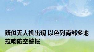 疑似无人机出现 以色列南部多地拉响防空警报