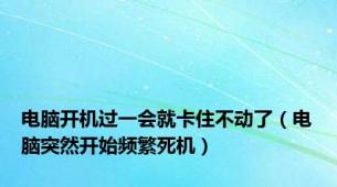 电脑开机过一会就卡住不动了（电脑突然开始频繁死机）