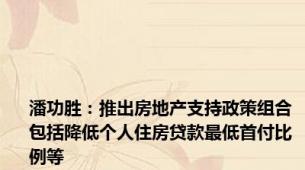 潘功胜：推出房地产支持政策组合 包括降低个人住房贷款最低首付比例等