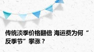 传统淡季价格翻倍 海运费为何“反季节”攀涨？