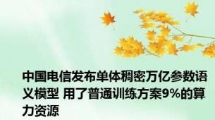 中国电信发布单体稠密万亿参数语义模型 用了普通训练方案9%的算力资源