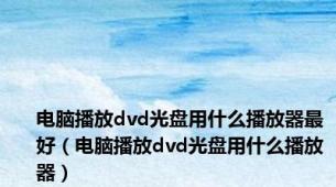 电脑播放dvd光盘用什么播放器最好（电脑播放dvd光盘用什么播放器）