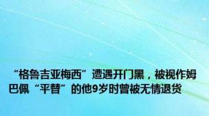 “格鲁吉亚梅西”遭遇开门黑，被视作姆巴佩“平替”的他9岁时曾被无情退货